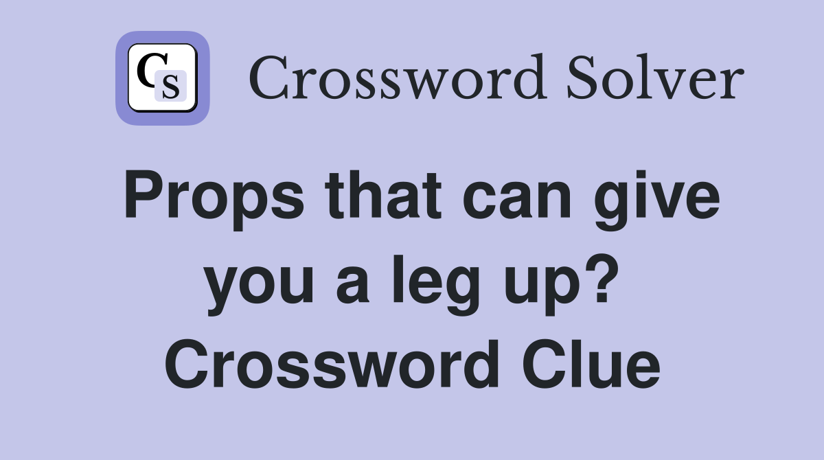 Props that can give you a leg up? Crossword Clue Answers Crossword Solver